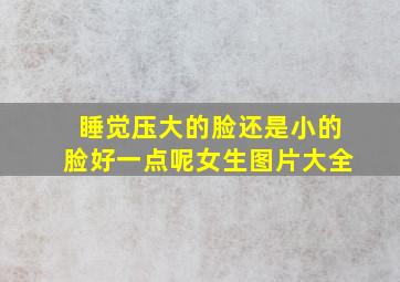 睡觉压大的脸还是小的脸好一点呢女生图片大全