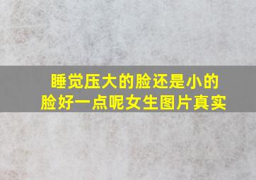 睡觉压大的脸还是小的脸好一点呢女生图片真实