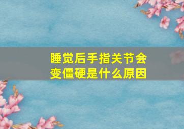 睡觉后手指关节会变僵硬是什么原因