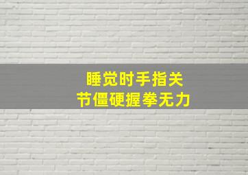 睡觉时手指关节僵硬握拳无力