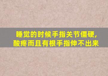 睡觉的时候手指关节僵硬,酸疼而且有根手指伸不出来