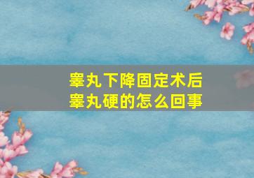 睾丸下降固定术后睾丸硬的怎么回事