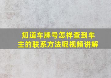 知道车牌号怎样查到车主的联系方法呢视频讲解