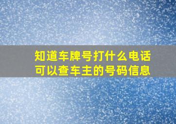 知道车牌号打什么电话可以查车主的号码信息