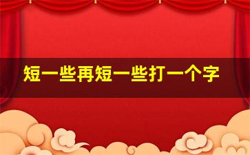 短一些再短一些打一个字