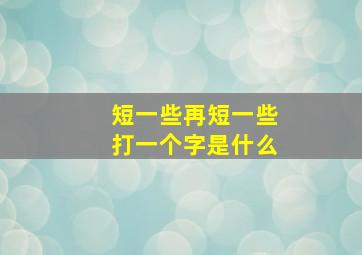 短一些再短一些打一个字是什么