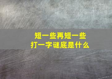 短一些再短一些打一字谜底是什么