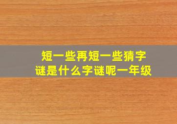 短一些再短一些猜字谜是什么字谜呢一年级