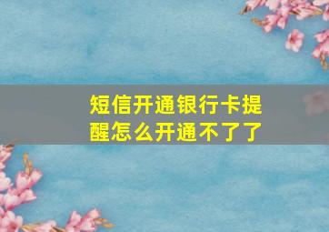 短信开通银行卡提醒怎么开通不了了