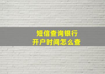 短信查询银行开户时间怎么查