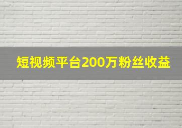 短视频平台200万粉丝收益