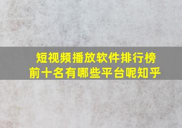 短视频播放软件排行榜前十名有哪些平台呢知乎