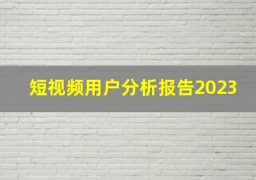 短视频用户分析报告2023