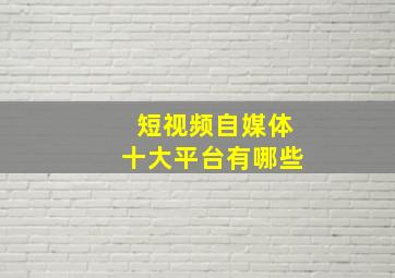 短视频自媒体十大平台有哪些