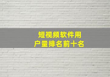 短视频软件用户量排名前十名