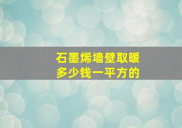 石墨烯墙壁取暖多少钱一平方的