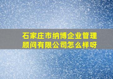 石家庄市纳博企业管理顾问有限公司怎么样呀