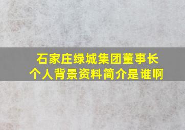 石家庄绿城集团董事长个人背景资料简介是谁啊