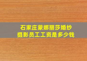 石家庄蒙娜丽莎婚纱摄影员工工资是多少钱