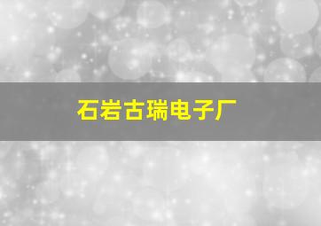 石岩古瑞电子厂