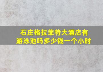 石庄格拉菲特大酒店有游泳池吗多少钱一个小时