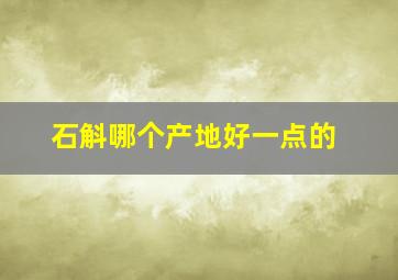 石斛哪个产地好一点的