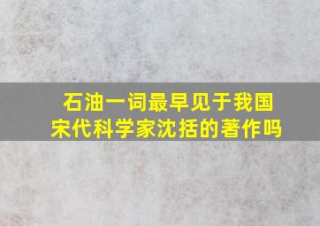 石油一词最早见于我国宋代科学家沈括的著作吗