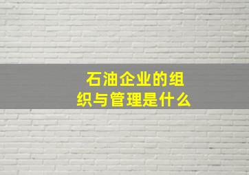 石油企业的组织与管理是什么