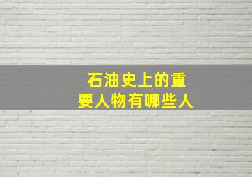 石油史上的重要人物有哪些人