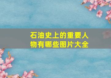 石油史上的重要人物有哪些图片大全