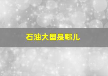 石油大国是哪儿