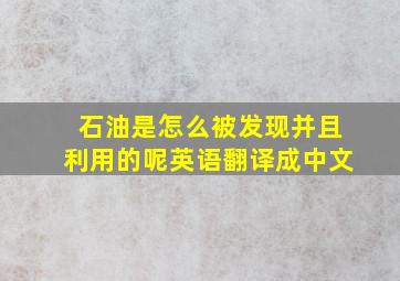 石油是怎么被发现并且利用的呢英语翻译成中文