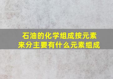 石油的化学组成按元素来分主要有什么元素组成