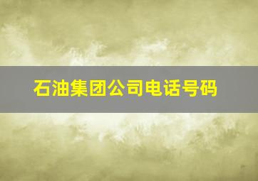 石油集团公司电话号码