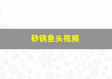 砂锅鱼头视频