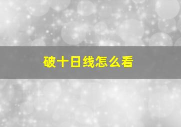 破十日线怎么看