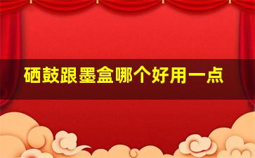 硒鼓跟墨盒哪个好用一点