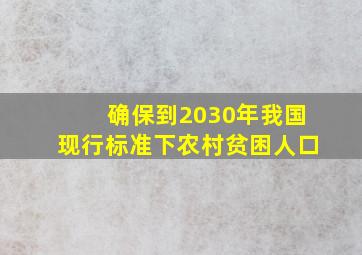 确保到2030年我国现行标准下农村贫困人口