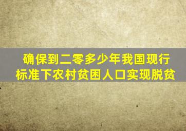 确保到二零多少年我国现行标准下农村贫困人口实现脱贫