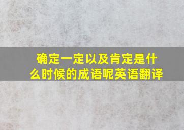 确定一定以及肯定是什么时候的成语呢英语翻译