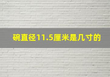 碗直径11.5厘米是几寸的