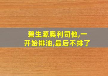 碧生源奥利司他,一开始排油,最后不排了