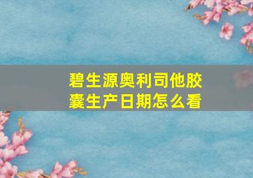 碧生源奥利司他胶囊生产日期怎么看