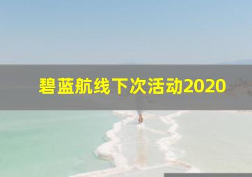 碧蓝航线下次活动2020