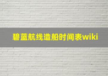 碧蓝航线造船时间表wiki