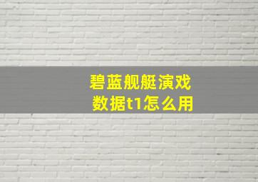 碧蓝舰艇演戏数据t1怎么用