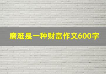 磨难是一种财富作文600字