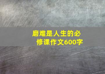 磨难是人生的必修课作文600字