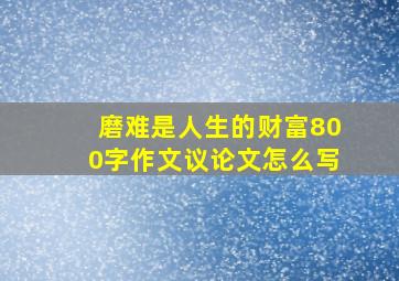 磨难是人生的财富800字作文议论文怎么写