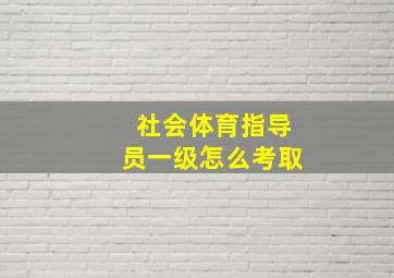 社会体育指导员一级怎么考取